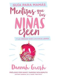 Cover image for Mentiras Que Las Ninas Creen, Guia Para Mamas: Y La Verdad Que Las Hace Libres