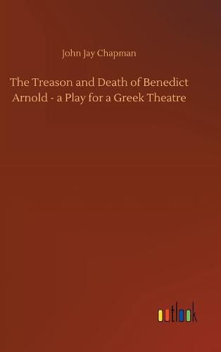 The Treason and Death of Benedict Arnold - a Play for a Greek Theatre