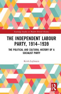 Cover image for The Independent Labour Party, 1914-1939: The Political and Cultural History of a Socialist Party