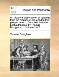 Cover image for An Historical Dictionary of All Religions from the Creation of the World to This Present Time. ... Compiled from the Best Authorities, by Thomas Broughton, ... Volume 2 of 2