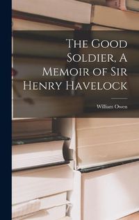 Cover image for The Good Soldier, A Memoir of Sir Henry Havelock