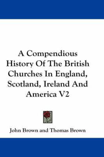 Cover image for A Compendious History of the British Churches in England, Scotland, Ireland and America V2