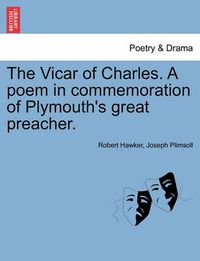 Cover image for The Vicar of Charles. a Poem in Commemoration of Plymouth's Great Preacher.