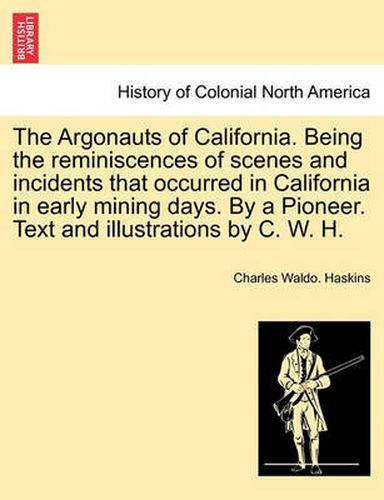 Cover image for The Argonauts of California. Being the reminiscences of scenes and incidents that occurred in California in early mining days. By a Pioneer. Text and illustrations by C. W. H.