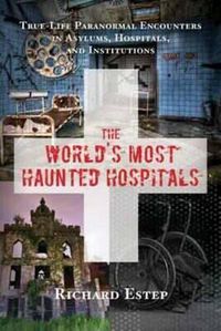 Cover image for The World's Most Haunted Hospitals: True Life Paranormal Encounters in Asylums, Hospitals, and Institutions