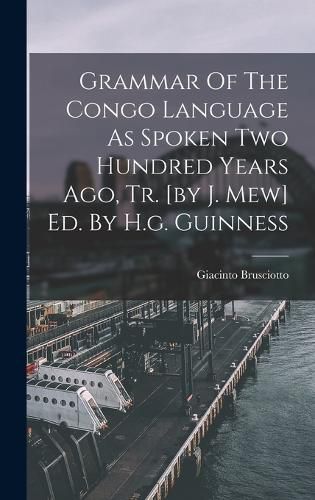 Cover image for Grammar Of The Congo Language As Spoken Two Hundred Years Ago, Tr. [by J. Mew] Ed. By H.g. Guinness