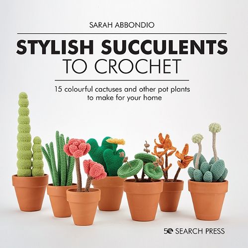 Cover image for Stylish Succulents to Crochet: 15 Colourful Cactuses and Other Pot Plants to Make for Your Home