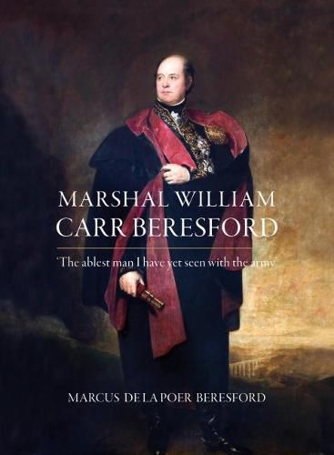 Marshal William Carr Beresford: 'The ablest man I have yet seen with the army