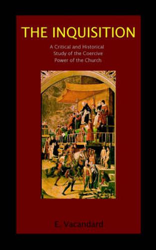 The Inquisition a Critical and Historical Study of the Coercive Power of the Church