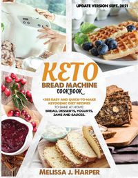 Cover image for Keto Bread Machine Cookbook: The Ultimate Guide With +365 Delicious, Easy And Quick-To-Make Ketogenic Diet Recipes To Bake At Home: Low Carb Loaves Of Bread, Desserts, Sauces, And Much More