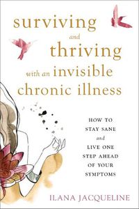 Cover image for Surviving and Thriving with an Invisible Chronic Illness: How to Stay Sane and Live One Step Ahead of Your Symptoms