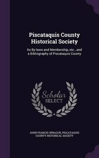 Cover image for Piscataquis County Historical Society: Its By-Laws and Membership, Etc., and a Bibliography of Piscataquis County