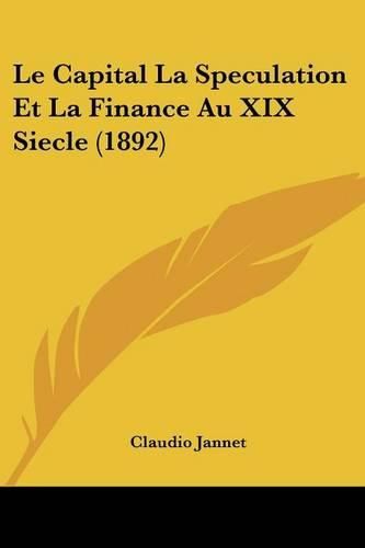 Cover image for Le Capital La Speculation Et La Finance Au XIX Siecle (1892)