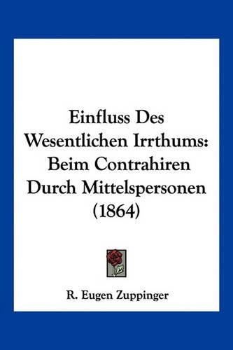 Cover image for Einfluss Des Wesentlichen Irrthums: Beim Contrahiren Durch Mittelspersonen (1864)