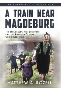 Cover image for A Train near Magdeburg (the Young Adult Adaptation): The Holocaust, the Survivors, and the American Soldiers Who Saved Them