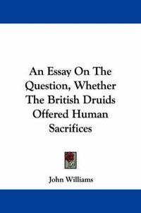 Cover image for An Essay on the Question, Whether the British Druids Offered Human Sacrifices