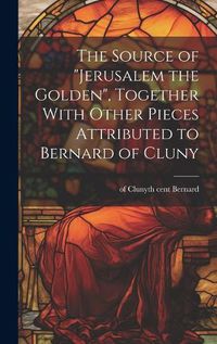 Cover image for The Source of "Jerusalem the Golden", Together With Other Pieces Attributed to Bernard of Cluny