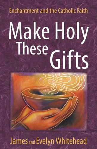 Cover image for Make Holy These Gifts: Enchantment and the Catholic Faith