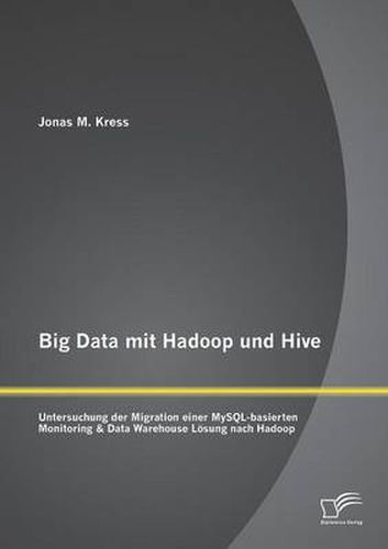 Cover image for Big Data mit Hadoop und Hive: Untersuchung der Migration einer MySQL-basierten Monitoring & Data Warehouse Loesung nach Hadoop