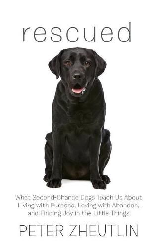 Rescued: What Second-Chance Dogs Teach Us about Living with Purpose, Loving with Abandon, and Finding Joy in the Little Things