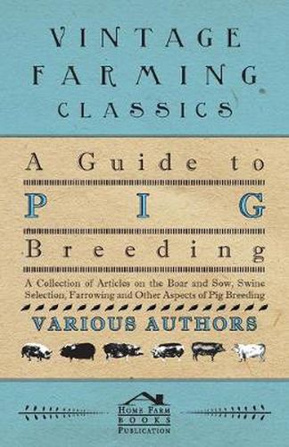 Cover image for A Guide to Pig Breeding - A Collection of Articles on the Boar and Sow, Swine Selection, Farrowing and Other Aspects of Pig Breeding