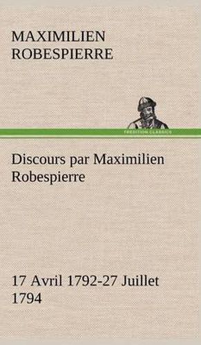 Discours par Maximilien Robespierre - 17 Avril 1792-27 Juillet 1794