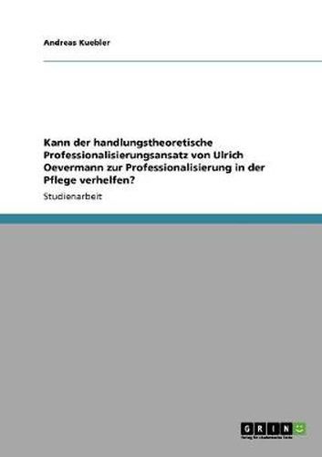 Cover image for Kann der handlungstheoretische Professionalisierungsansatz von Ulrich Oevermann zur Professionalisierung in der Pflege verhelfen?