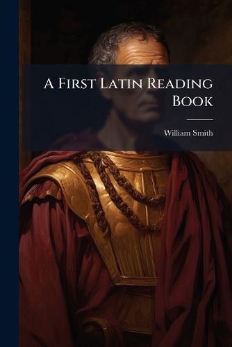 Cover image for A First Latin Reading Book: Containing an Epitome of Caesar's Gallic Wars, and Lhomond's Lives of Distinguished Romans. with a Short Introduction to Roman Antiquities; Notes and a Dictionary