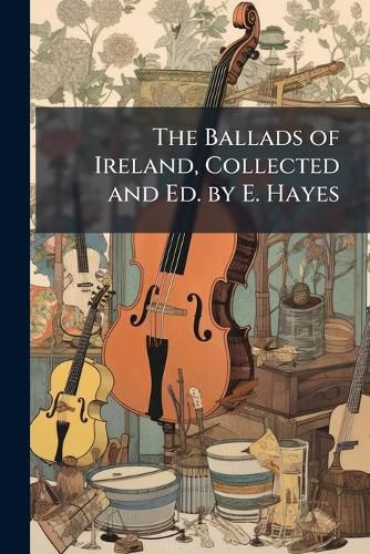 Cover image for The Ballads of Ireland, Collected and Ed. by E. Hayes
