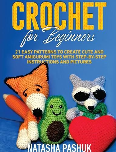 Cover image for Crochet for Beginners: 21 Easy Patterns to Create Cute and Soft Amigurumi Toys with Step-by-Step Instructions and Pictures