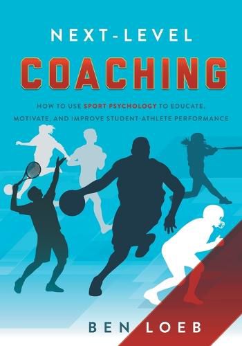 Cover image for Next-Level Coaching: How to Use Sport Psychology to Educate, Motivate, and Improve Student-Athlete Performance