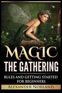 Cover image for Magic The Gathering: Rules and Getting Started For Beginners: Rules and Getting Started For Beginners (MTG, Strategies, Deck Building, Rules)