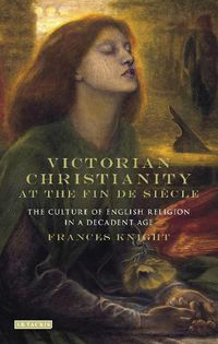 Cover image for Victorian Christianity at the Fin de Siecle: The Culture of English Religion in a Decadent Age