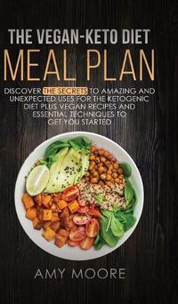 Cover image for The Vegan-Keto Diet Meal Plan: Discover the Secrets to Amazing and Unexpected Uses for the Ketogenic Diet Plus Vegan Recipes and Essential Techniques to Get You Started