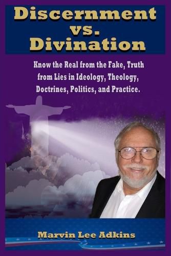 Cover image for Discernment vs. Divination: Know the Real from the Fake, Truth from Lies in Ideology, Theology, Doctrines, Politics, and Practice