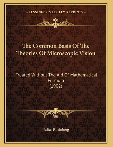 Cover image for The Common Basis of the Theories of Microscopic Vision: Treated Without the Aid of Mathematical Formula (1902)