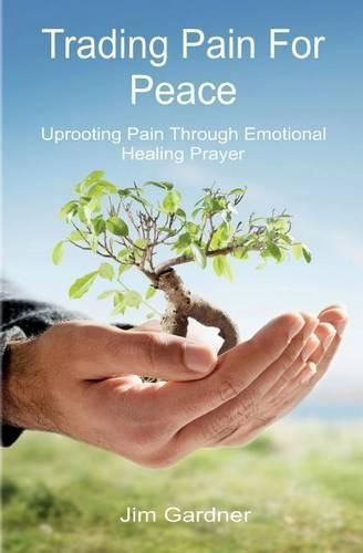 Cover image for Trading Pain for Peace: Uprooting Pain Through Emotional Healing Prayer