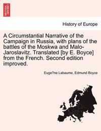 Cover image for A Circumstantial Narrative of the Campaign in Russia, with Plans of the Battles of the Moskwa and Malo-Jaroslavitz. Translated [By E. Boyce] from the French. Second Edition Improved.