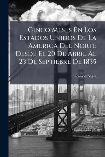 Cover image for Cinco Meses En Los Estados Unidos de La Am Rica del Norte Desde El 20 de Abril Al 23 de Septiebre de 1835: Diario de Viaje...