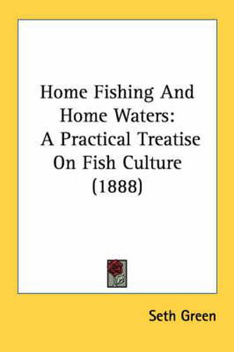 Cover image for Home Fishing and Home Waters: A Practical Treatise on Fish Culture (1888)