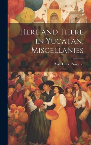 Cover image for Here and There in Yucatan. Miscellanies