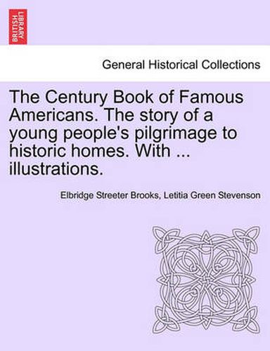 Cover image for The Century Book of Famous Americans. the Story of a Young People's Pilgrimage to Historic Homes. with ... Illustrations.