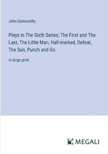 Plays in The Sixth Series; The First and The Last, The Little Man, Hall-marked, Defeat, The Sun, Punch and Go