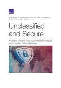 Cover image for Unclassified and Secure: A Defense Industrial Base Cyber Protection Program for Unclassified Defense Networks
