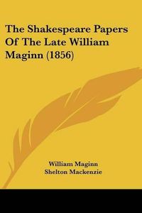 Cover image for The Shakespeare Papers Of The Late William Maginn (1856)