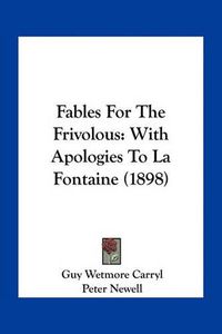 Cover image for Fables for the Frivolous: With Apologies to La Fontaine (1898)