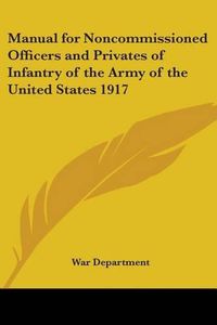 Cover image for Manual for Noncommissioned Officers and Privates of Infantry of the Army of the United States 1917