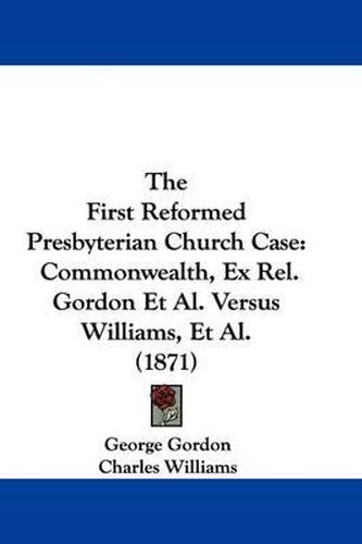 The First Reformed Presbyterian Church Case: Commonwealth, Ex Rel. Gordon et al. Versus Williams, et al. (1871)