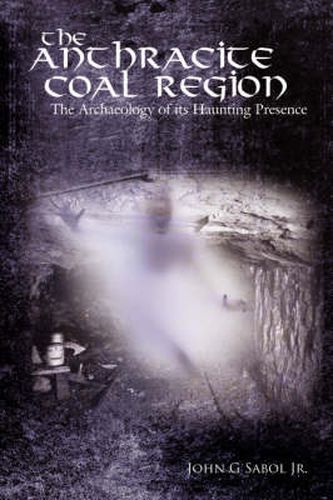 Cover image for The Anthracite Coal Region: The Archaeology of Its Haunting Presence