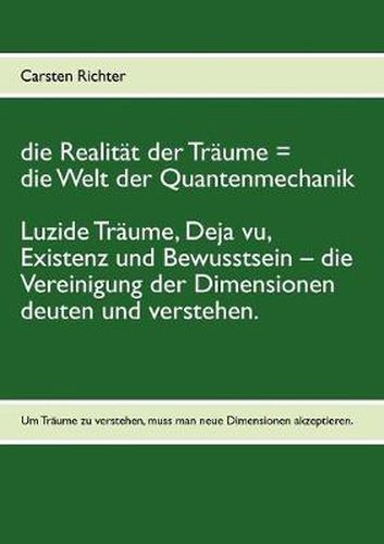 Cover image for Die Realitat der Traume = die Welt der Quantenmechanik: Luzide Traume, Deja vu, Existenz und Bewusstsein - die Vereinigung der Dimensionen deuten und verstehen.